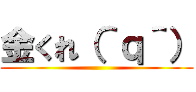 金くれ（＾ｑ＾） ()