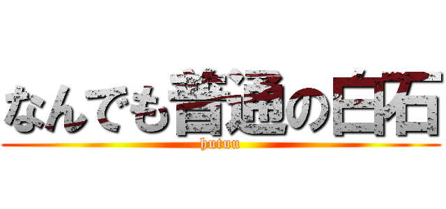 なんでも普通の白石 (hutuu)