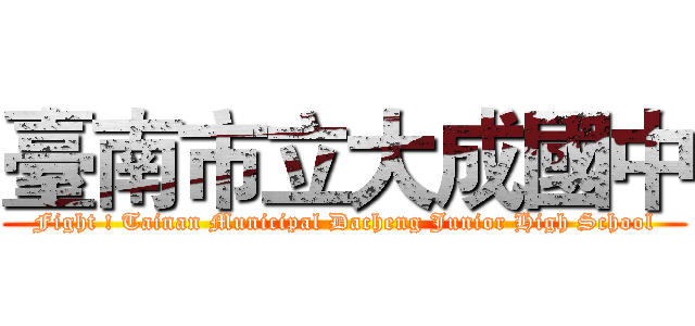 臺南市立大成國中 (Fight ! Tainan Municipal Dacheng Junior High School)
