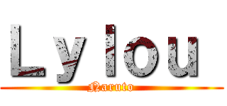 Ｌｙｌｏｕ  (Naruto)