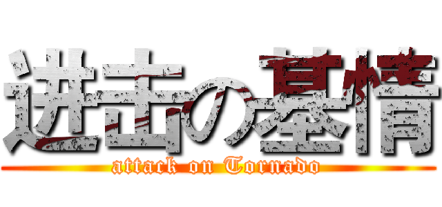 进击の基情 (attack on Tornado)