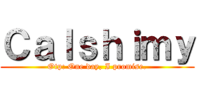 Ｃａｌｓｈｉｍｙ (Otp: One day, I promise.)
