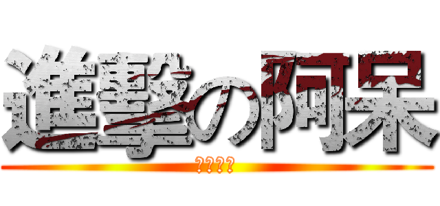 進擊の阿呆 (就是你啦)