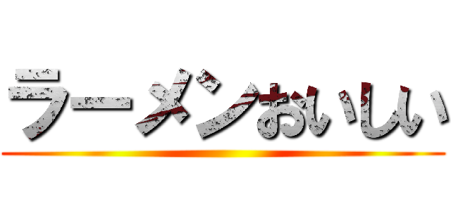 ラーメンおいしい ()