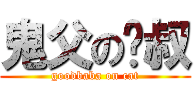鬼父の貓叔 (goodbaba on cat)