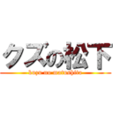 クズの松下 (kuzu no matushita)