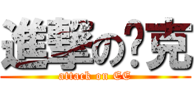進撃の查克 (attack on EE)