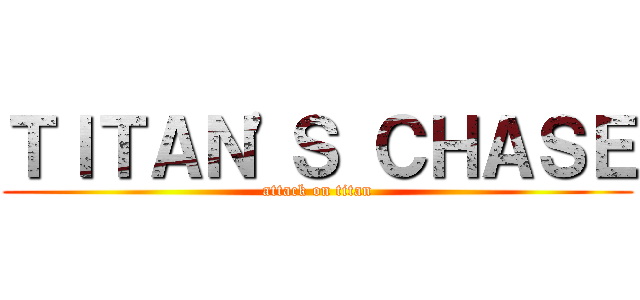 ＴＩＴＡＮ'Ｓ ＣＨＡＳＥ (attack on titan)