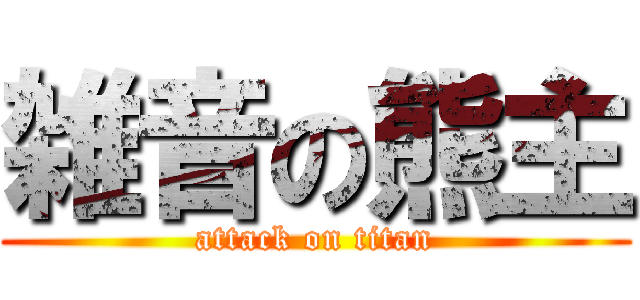 雑音の熊主 (attack on titan)