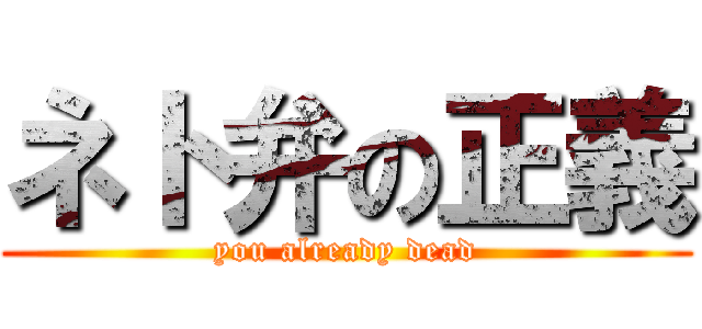 ネト弁の正義 (you already dead)