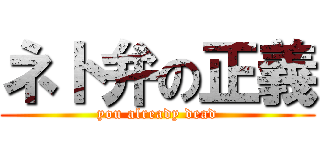 ネト弁の正義 (you already dead)