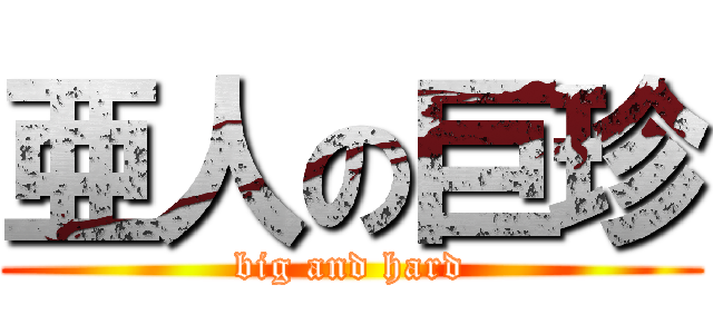 亜人の巨珍 (big and hard)
