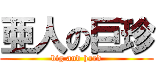 亜人の巨珍 (big and hard)