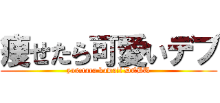 痩せたら可愛いデブ (yasetara kawaii DEBU)