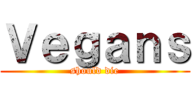 Ｖｅｇａｎｓ (should die)