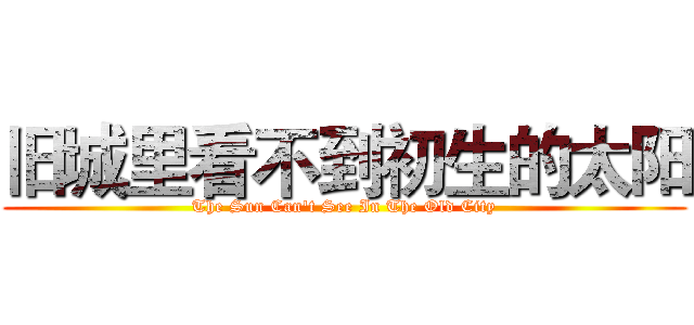 旧城里看不到初生的太阳 (The Sun Can't See In The Old City)