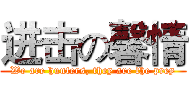 进击の馨情 (We are hunters, they are the prey)