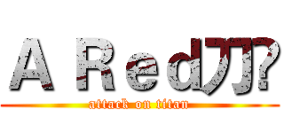 Ａ Ｒｅｄ刀綘 (attack on titan)