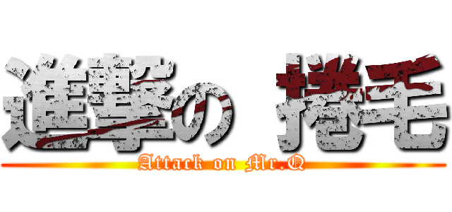 進撃の 捲毛 (Attack on Mr.Q)