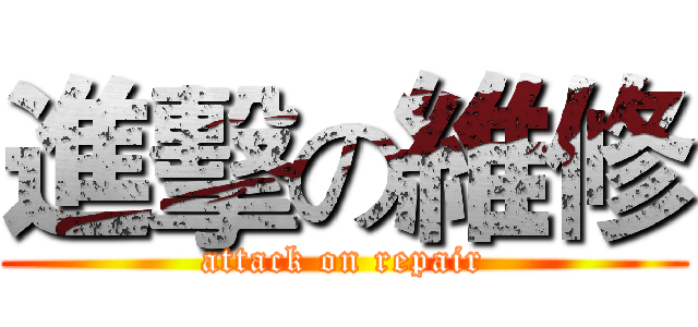 進擊の維修 (attack on repair)