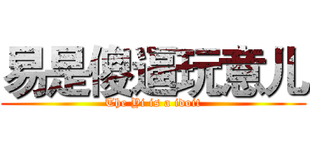 易是傻逼玩意儿 (The Yi is a idoit)