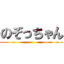 のぞっちゃん ()