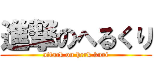 進撃のへるくり (attack on herk kuri)