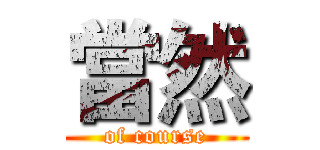 當然 (of course)