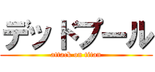 デッドプール (attack on titan)