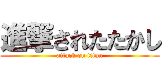 進撃されたたかし (attack on titan)