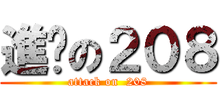 進擊の２０８ (attack on  208)