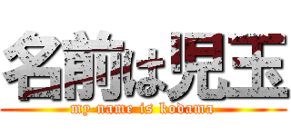 名前は児玉 (my name is kodama)
