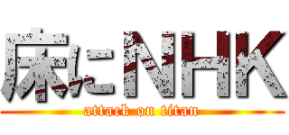 床にＮＨＫ (attack on titan)