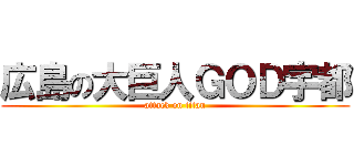 広島の大巨人ＧＯＤ宇都 (attack on titan)