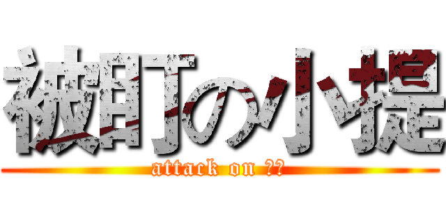 被盯の小提 (attack on 小提)
