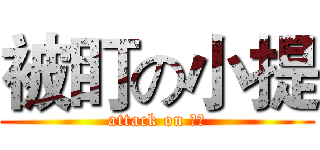 被盯の小提 (attack on 小提)