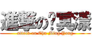 進撃の褚冥漾 (attack on Chu Ming Yang)