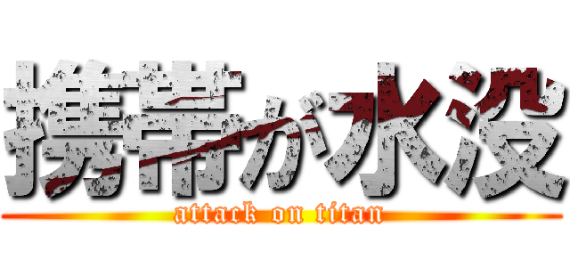 携帯が水没 (attack on titan)