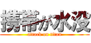 携帯が水没 (attack on titan)