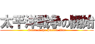 太平洋戦争の開始 (Start of the Pacific War)