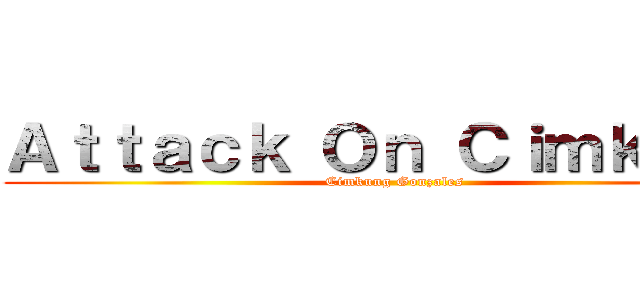 Ａｔｔａｃｋ Ｏｎ Ｃｉｍｋｕｎｇ (Cimkung Gonzales)