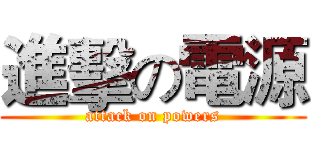 進擊の電源 (attack on powers)