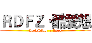 ＲＤＦＺ·酷爱想 (Be willing to think)