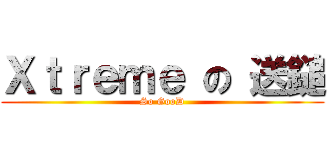 Ｘｔｒｅｍｅ の 送鎚 (So GooD)