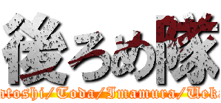 後ろめ隊 (Takatoshi/Toda/Imamura/Uekama)