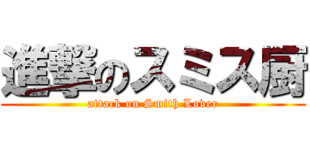 進撃のスミス厨 (attack on Smith Lover)