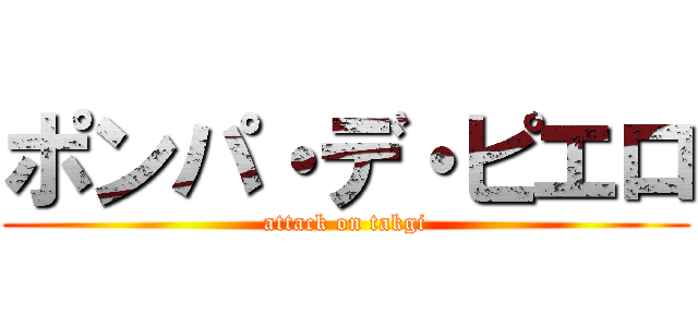 ポンパ・デ・ピエロ (attack on takgi)