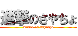 進撃のさやちょ (attack on sayacho)