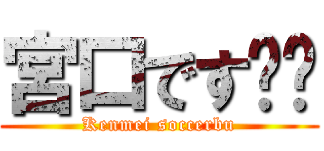 宮口です‼︎ (Kenmei soccerbu)