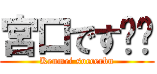 宮口です‼︎ (Kenmei soccerbu)